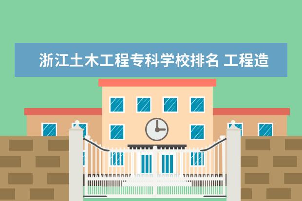 浙江土木工程专科学校排名 工程造价专业专科学校排名