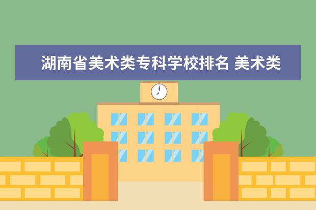 湖南省美术类专科学校排名 美术类大专院校排名