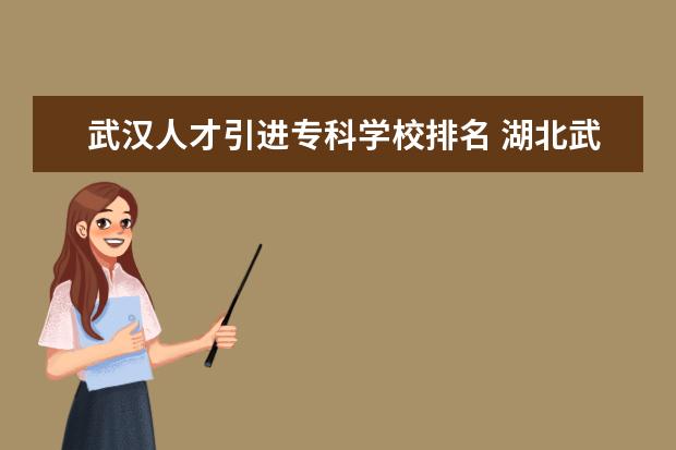 武汉人才引进专科学校排名 湖北武汉职业技术学院2021年引进高层次人才公告【30...