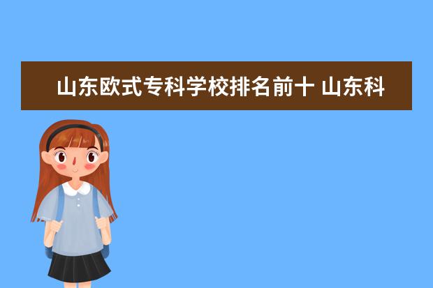山东欧式专科学校排名前十 山东科技职业学院多大