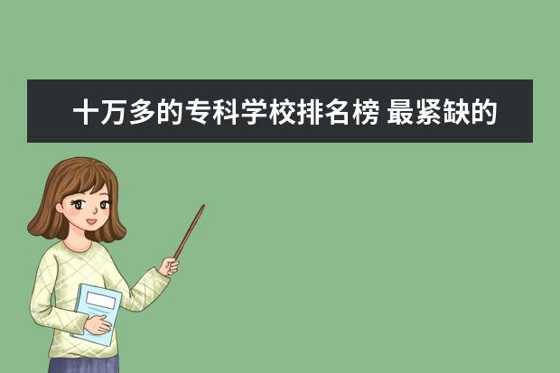 十万多的专科学校排名榜 最紧缺的高职专业有哪些?