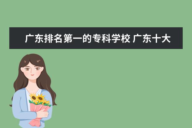 广东排名第一的专科学校 广东十大专科院校排名