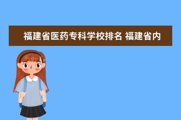 福建省医药专科学校排名 福建省内大专院校排名前10名