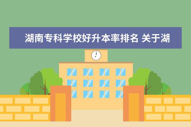 湖南专科学校好升本率排名 关于湖南专升本的学校有哪些?