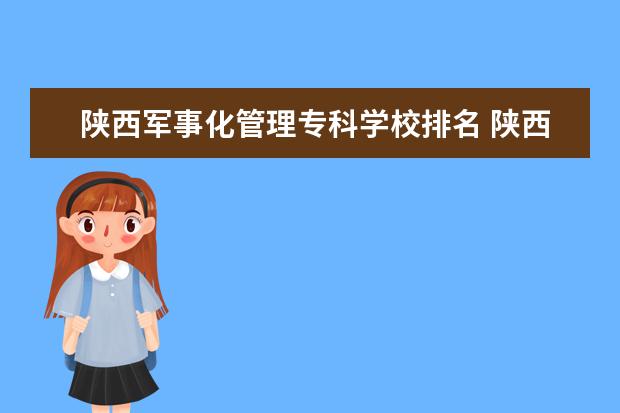 陕西军事化管理专科学校排名 陕西国防工业职业技术学院是军事化管理吗