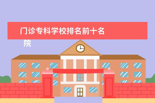 门诊专科学校排名前十名 
  院校专业：
  <br/>