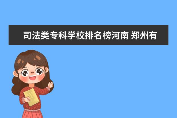 司法类专科学校排名榜河南 郑州有哪些大专学校比较好