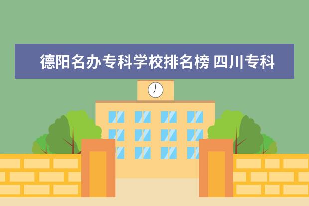 德阳名办专科学校排名榜 四川专科学校公办排名