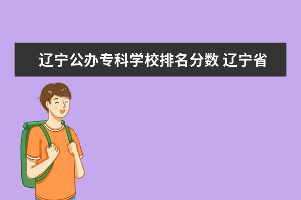 辽宁公办专科学校排名分数 辽宁省专科学校录取分数线