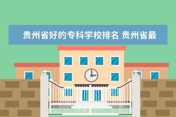贵州省好的专科学校排名 贵州省最好的职校排名