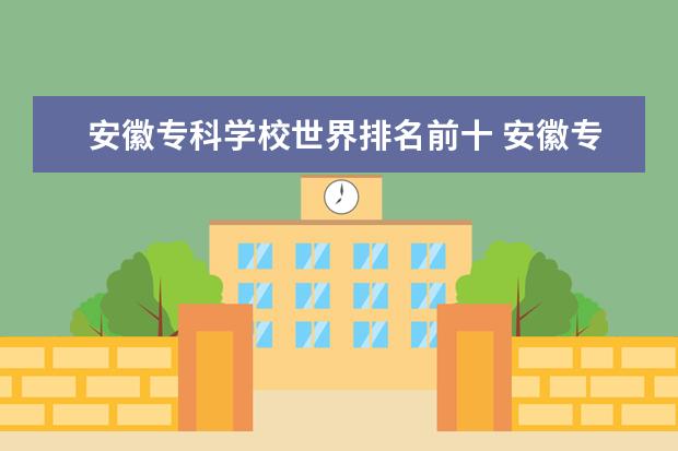 安徽专科学校世界排名前十 安徽专科学校排名前十