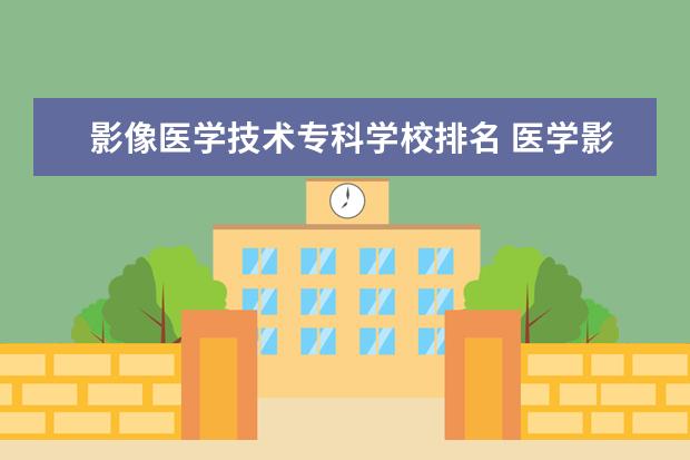 影像医学技术专科学校排名 医学影像专科学校有哪些