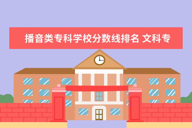 播音类专科学校分数线排名 文科专科学校排名及分数线