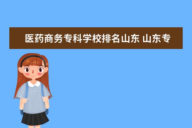 医药商务专科学校排名山东 山东专科排名