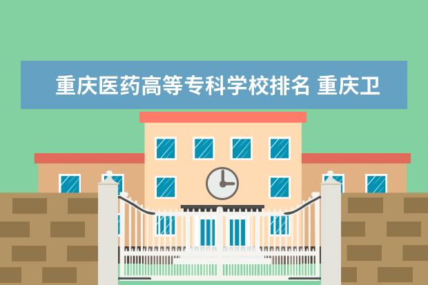 重庆医药高等专科学校排名 重庆卫校排名前十有哪些