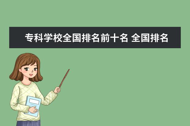 专科学校全国排名前十名 全国排名前十的专科学校有哪些