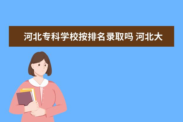 河北专科学校按排名录取吗 河北大专学校排名及分数线
