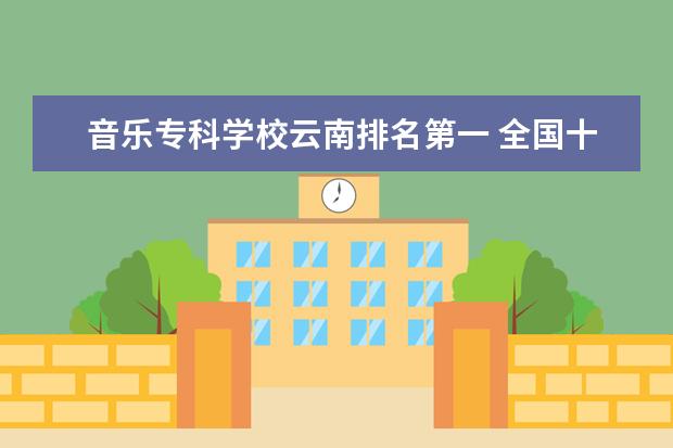 音乐专科学校云南排名第一 全国十大音乐学院