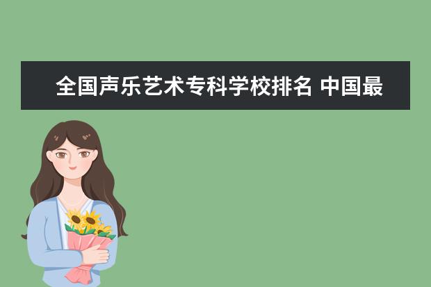 全国声乐艺术专科学校排名 中国最好的音乐学院排名榜