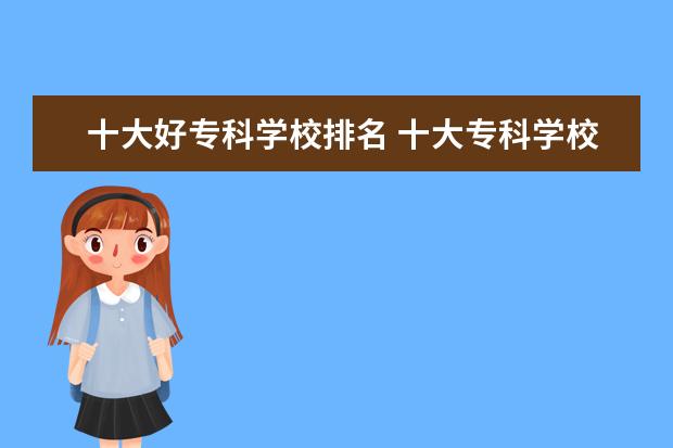 十大好专科学校排名 十大专科学校排名
