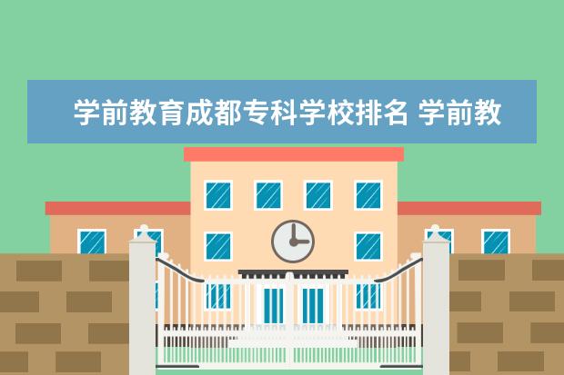 学前教育成都专科学校排名 学前教育大专学校排名