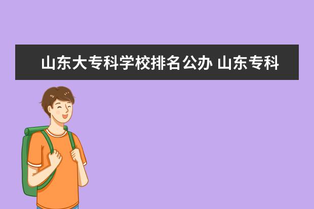 山东大专科学校排名公办 山东专科学校排名公办