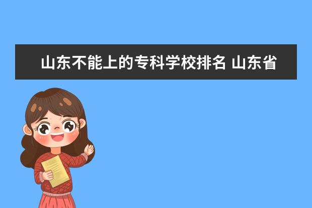 山东不能上的专科学校排名 山东省专科学校排名一览表