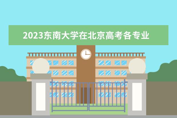 2023东南大学在北京高考各专业的招生人数是多少