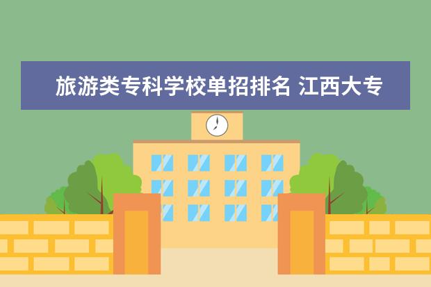 旅游类专科学校单招排名 江西大专单招学校排名