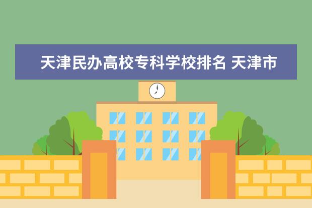 天津民办高校专科学校排名 天津市各大学排名