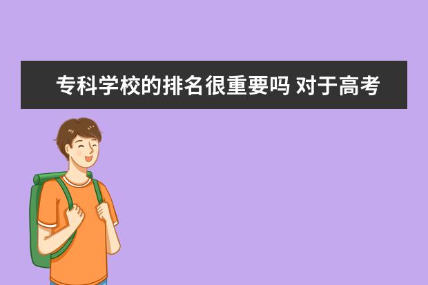 专科学校的排名很重要吗 对于高考填报志愿,是学校好重要还是专业好重要? - ...