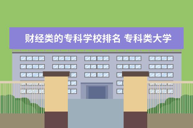 财经类的专科学校排名 专科类大学排名