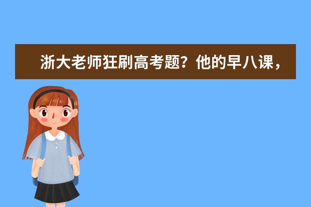 浙大老师狂刷高考题?他的早八课,要提前半小时抢座……