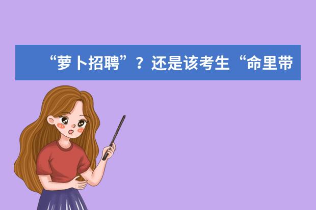 “萝卜招聘”？还是该考生“命里带编”？有些事，不服还真不行