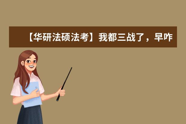 【华研法硕法考】我都三战了,早咋没人跟我说这些事呢?!