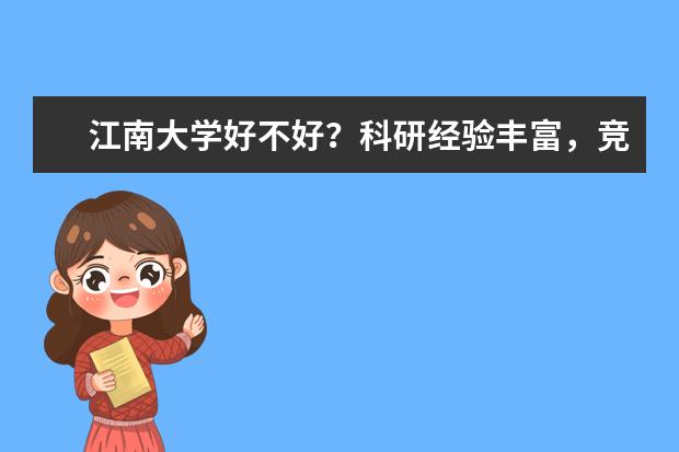 江南大学好不好？科研经验丰富，竞赛频频获奖，就业竞争力显著！